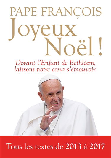 Joyeux Noël ! : homélies et messages de Noël à l'Epiphanie (2013-2017) : devant l'enfant de Bethléem, laissons notre coeur s'émouvoir