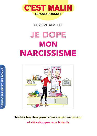 Je dope mon narcissisme : toutes les clés pour vous aimer vraiment et développer vos talents