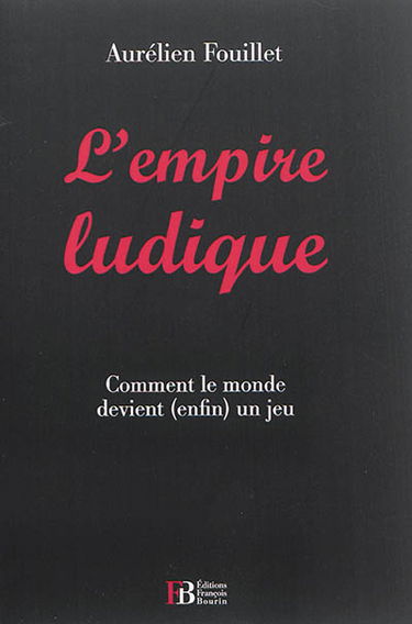 L'empire ludique : comment le monde devient, enfin, un jeu