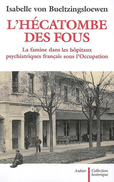L'hécatombe des fous : la famine dans les hôpitaux psychiatriques français sous l'Occupation