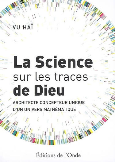 La science sur les traces de Dieu : architecte concepteur unique d'un univers mathématique
