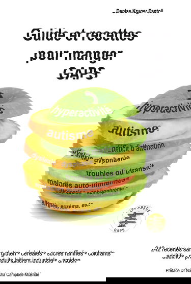 Guide et recettes pour manger GAPS. 242 recettes sans gluten - céréales - sucres rafinés - colorants additifs - produits laitiers industriels - amidon