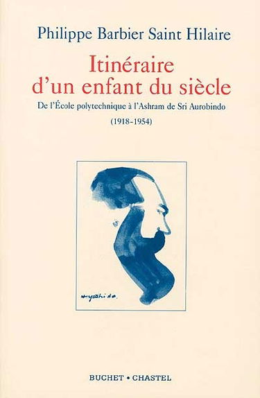 Itinéraire d'un enfant du siècle : correspondance de Pavitra avec son père (1918-1954) : de l'École polytechnique à l'ashram de Sri Aurobindo, de Paris à Pondichéry via le Japon et la Mongolie intérieure