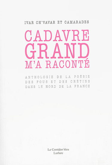 Cadavre grand m'a raconté : anthologie de la poésie des fous et des crétins dans le nord de la France