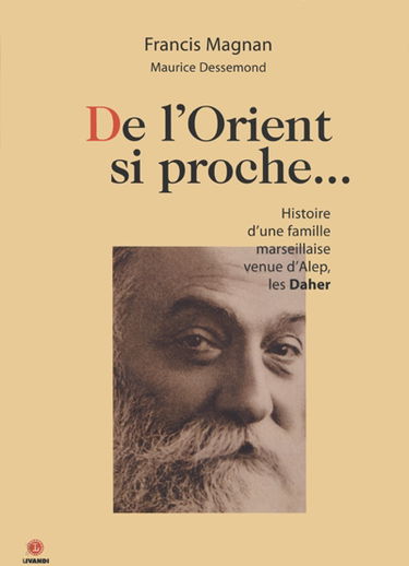 De l'Orient si proche... : histoire d'une famille marseillaise venue d'Alep, les Daher