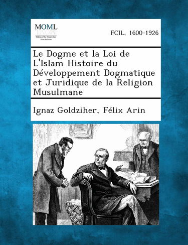 Le Dogme et la Loi de L'Islam Histoire du Développement Dogmatique et Juridique de la Religion Musulmane