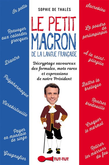 Le petit Macron de la langue française : décryptage savoureux des bons mots et formules prononcées (ou pas) par notre Président