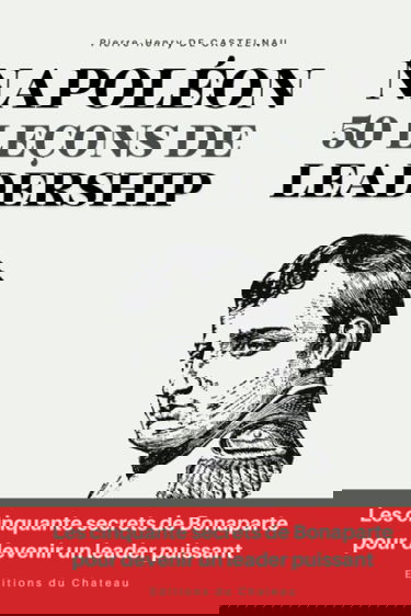 Napoléon - 50 leçons de leadership: Les cinquante secrets de Bonaparte pour devenir un leader puissant