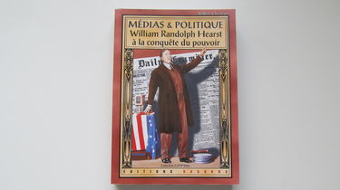 Médias et politique : William Randolph Hearst à la conquête du pouvoir