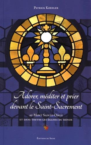 Couverture de Adorer, méditer et prier devant le Saint-Sacrement : au mont Sainte-Odile et dans toutes les églises du monde