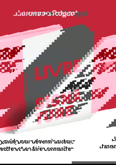 Mon livre, ma signature: Le guide pour devenir auteur, transmettre et se faire connaître