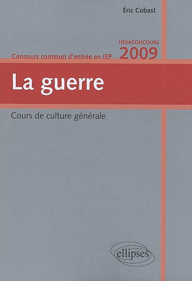 La guerre : cours de culture générale, concours commun d'entrée en IEP, hexaconcours 2009