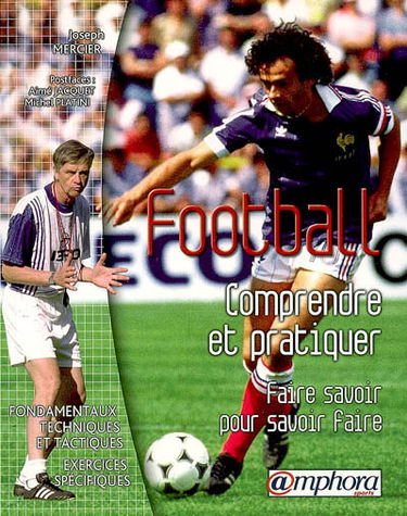 Football, comprendre et pratiquer : faire savoir pour savoir faire : fondamentaux techniques et tactiques, exercices spécifiques