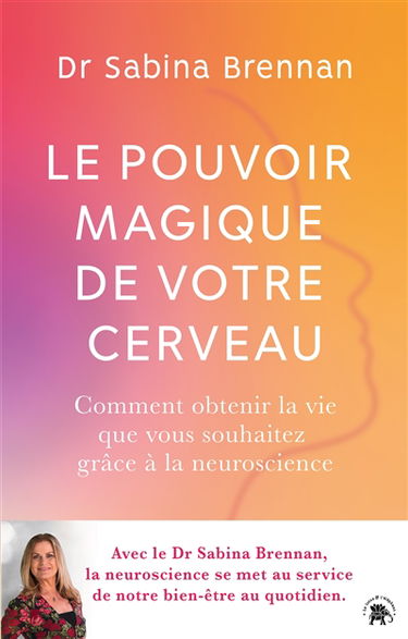 Le pouvoir magique de votre cerveau : comment la neuroscience peut vous aider à transformer votre vie