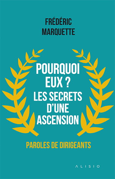 Pourquoi eux ? Les secrets d’une ascension : paroles de dirigeants