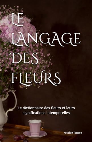 Le langage des fleurs: Le dictionnaire des fleurs et leurs significations