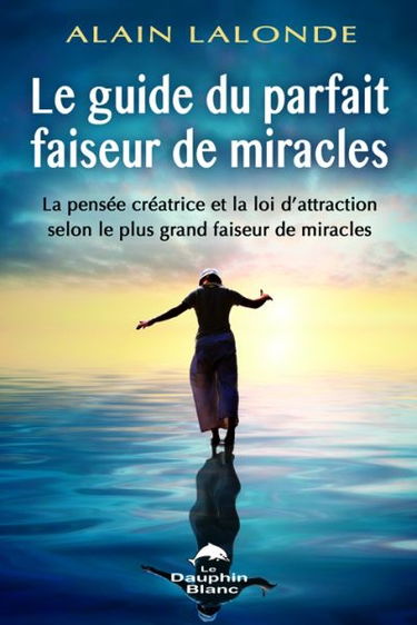 Guide du parfait faiseur de miracles : la pensée créatrice et la loi d'attraction selon le plus grand faiseur de miracles