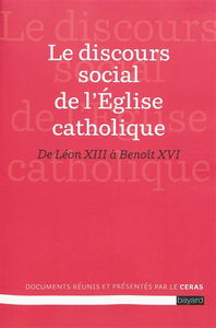Le discours social de l'Église catholique : de Léon XIII à Benoît XVI : les grands textes de l'enseignement social catholique rassemblés et présentés, accompagnés d'un index thématique