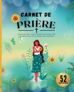 Carnet de prière pour femme: Carnet d'étude de la bible, Journal Chrétien de 52 semaines pour vous guider dans vos prières et votre gratitude.