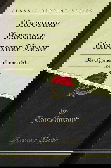 Histoire Partiale, Histoire Vraie, Vol. 1: Des Origines à Jeanne d''Arc (Classic Reprint)