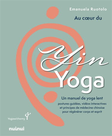 Au coeur du yin yoga : un manuel de yoga lent : postures guidées, vidéos interactives et principes de médecine chinoise pour régénérer corps et esprit