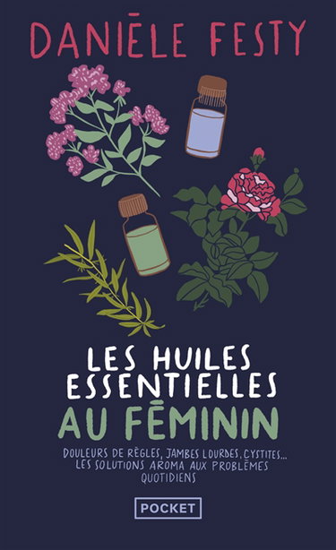 Les huiles essentielles au féminin : douleurs de règles, jambes lourdes, cystites... : les solutions aroma aux problèmes quotidiens