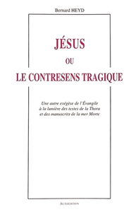 Jésus ou le contresens tragique : Une autre exégèse de l'Evangile à la lumière des textes de la Thora et des manuscrits de la mer Morte