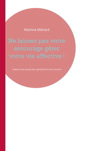 Ne laissez pas votre entourage gérer votre vie affective ! : Libérez votre couple des oppositions & des entraves diverses...