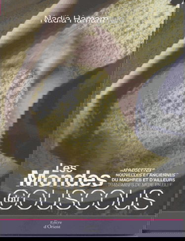 Le monde du couscous : 100 recettes nouvelles et anciennes du Maghreb et d'ailleurs données de mère en fille