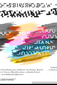 Le Pouvoir de la Dopamine: Techniques Scientifiques pour Améliorer ton Humeur, Booster ta Motivation et Trouver l'Équilibre dans un Monde Distrait, sans Habitudes Négatives