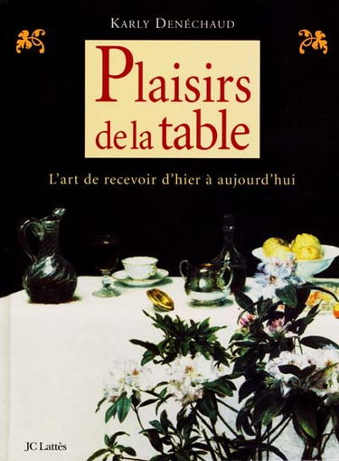 Plaisirs de la table : l'art de recevoir d'hier et d'aujourd'hui : la table, ses arts, ses histoires, ses usages