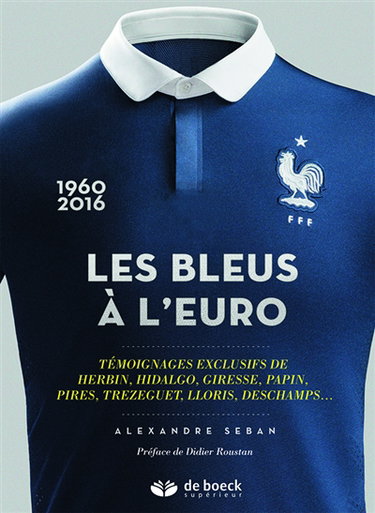 Les Bleus à l'Euro : 1960-2016 : témoignages exclusifs de Herbin, Hidalgo, Giresse, Papin, Pires, Trezeguet, Lloris, Deschamps,...