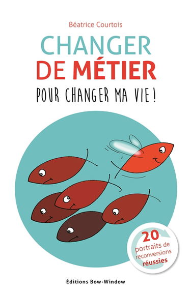 Changer de métier pour changer ma vie ! : 20 portraits de reconversions réussies