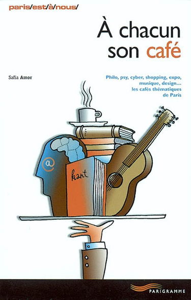 A chacun son café : philo, psy, cyber, shopping, expo, musique, design... les cafés thématiques de Paris