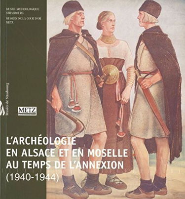 L'Archeologie En Alsace Et En Moselle Au Temps De L'Annexion (1940-1944)
