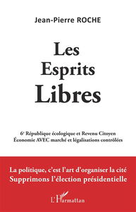 Les esprits libres : 6e République écologique et revenu citoyen, économie avec marché et légalisations contrôlées : la politique, c'est l'art d'organiser la cité, supprimons l'élection présidentielle