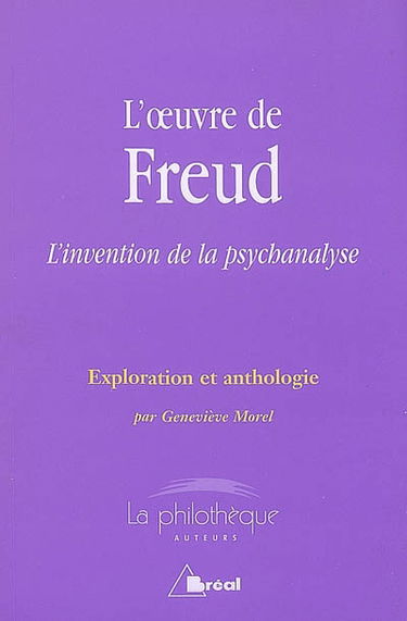 L'oeuvre de Freud : l'invention de la psychanalyse : exploration et anthologie