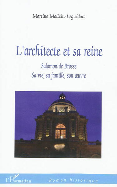 L'architecte et sa reine : Salomon de Brosse, sa vie, sa famille, son oeuvre : roman historique