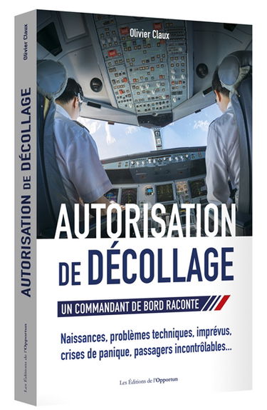 Autorisation de décollage : un commandant de bord raconte : problèmes techniques, imprévus, crise de panique, passagers incontrôlables...