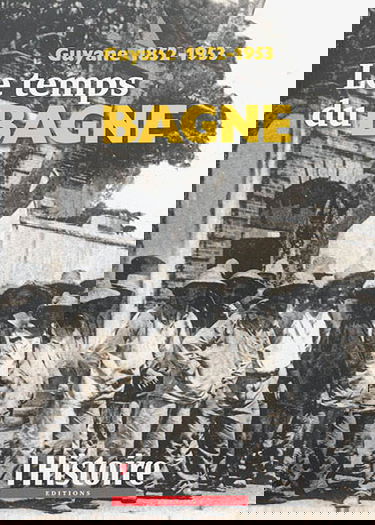Le temps du bagne : Guyane 1852-1953