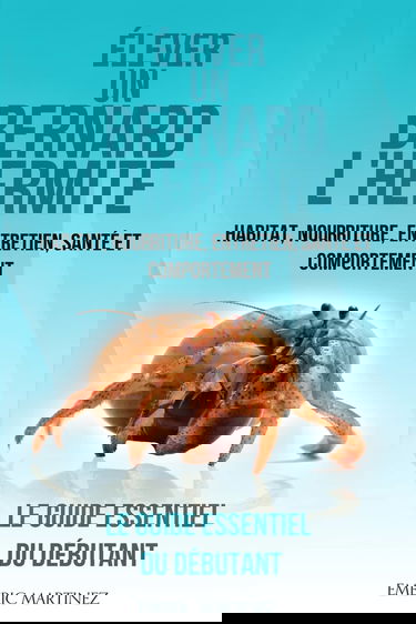 Élever un bernard l'hermite: Habitat, nouriture, entretien, santé et comportement- Le guide essentiel du débutant