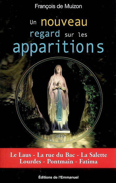 Un nouveau regard sur les apparitions : le Laus, la rue du Bac, la Salette, Lourdes, Pontmain, Fatima
