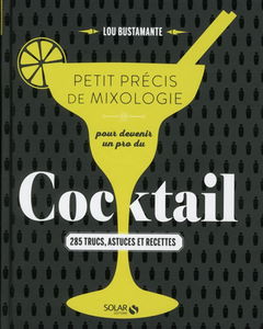 Petit précis de mixologie pour devenir un pro du cocktail : 285 trucs, actuces et recettes