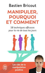 Manipuler, pourquoi, comment : 58 techniques efficaces pour la vie de tous les jours