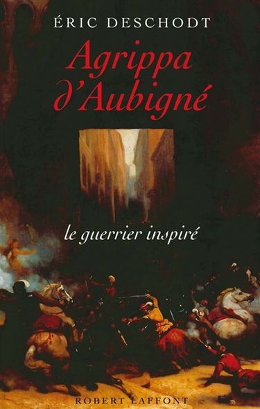 Agrippa d'Aubigné : le guerrier inspiré