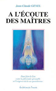 A l'écoute des maîtres. Vol. 1. A l'écoute des maîtres : pour faire le lien entre la plénitude spirituelle et l'exigence de la vie quotidienne