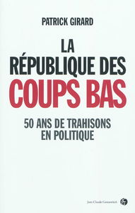 La République des coups bas : 50 ans de trahisons en politique