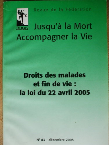 Couverture de REVUE DE LA FEDERATION JALMALV. JUSQU'A LA MORT ACCOMPAGNER LA VIE N°83, DECEMBRE 2005. DROITS DES MALADES ET FIN DE VIE : LA LOI DU 22 AVRIL 2005. par Collectif