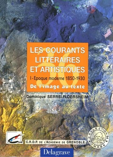 Les courants littéraires et artistiques: Tome 1, Epoque moderne 1850-1930, de l'image au texte