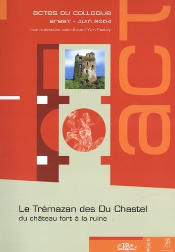 Le Trémazan des Du Chastel : du château fort à la ruine: Actes du colloque de Brest, 10, 11 et 12 juin 2004